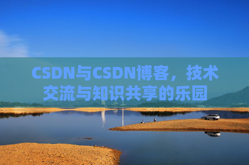 CSDN与CSDN博客，技术交流与知识共享的乐园