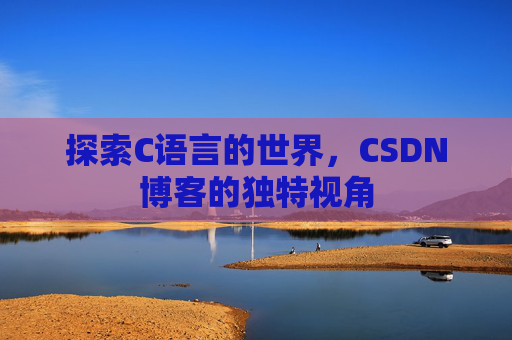 探索C语言的世界，CSDN博客的独特视角